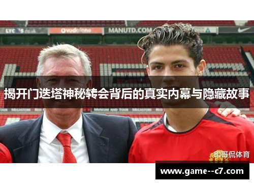 揭开门迭塔神秘转会背后的真实内幕与隐藏故事