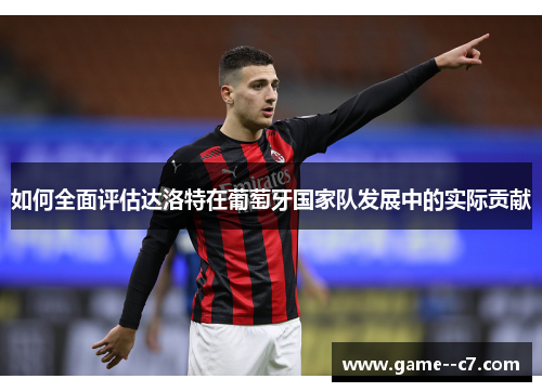 如何全面评估达洛特在葡萄牙国家队发展中的实际贡献