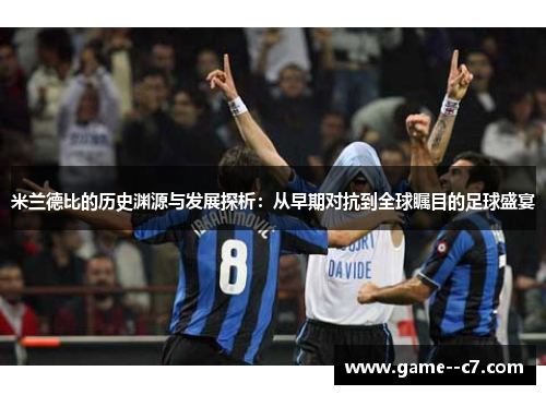 米兰德比的历史渊源与发展探析：从早期对抗到全球瞩目的足球盛宴