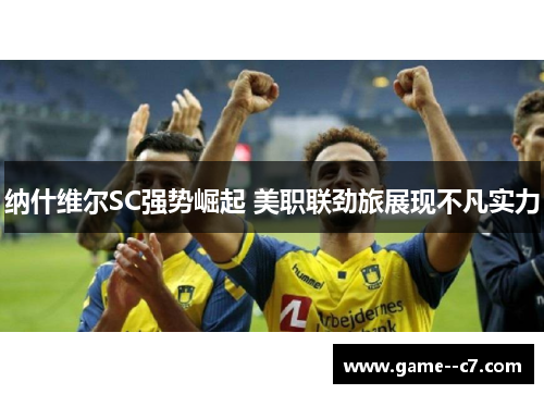 纳什维尔SC强势崛起 美职联劲旅展现不凡实力