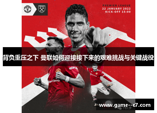 背负重压之下 曼联如何迎接接下来的艰难挑战与关键战役