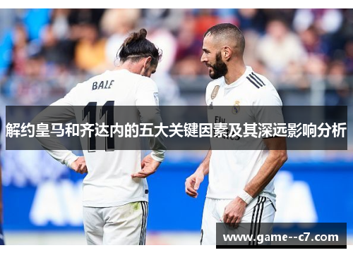 解约皇马和齐达内的五大关键因素及其深远影响分析