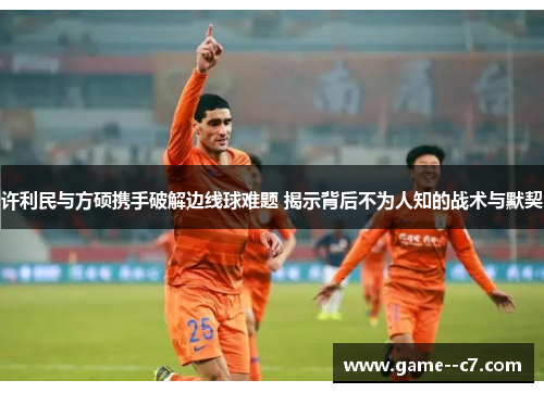 许利民与方硕携手破解边线球难题 揭示背后不为人知的战术与默契
