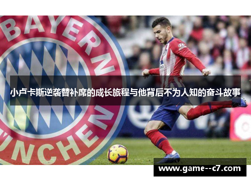 小卢卡斯逆袭替补席的成长旅程与他背后不为人知的奋斗故事