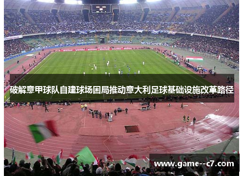 破解意甲球队自建球场困局推动意大利足球基础设施改革路径