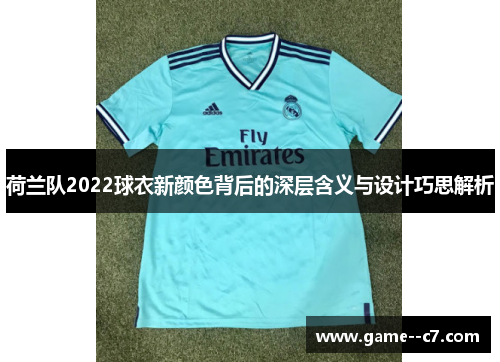荷兰队2022球衣新颜色背后的深层含义与设计巧思解析