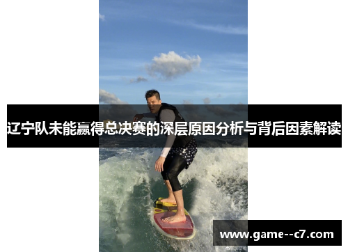 辽宁队未能赢得总决赛的深层原因分析与背后因素解读
