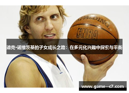 迪克·诺维茨基的子女成长之路：在多元化兴趣中探索与平衡