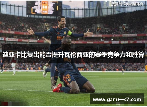 迪亚卡比复出能否提升瓦伦西亚的赛季竞争力和胜算