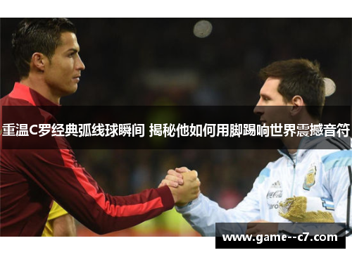 重温C罗经典弧线球瞬间 揭秘他如何用脚踢响世界震撼音符