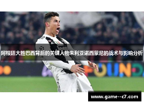 阿根廷大胜巴西背后的关键人物朱利亚诺西蒙尼的战术与影响分析