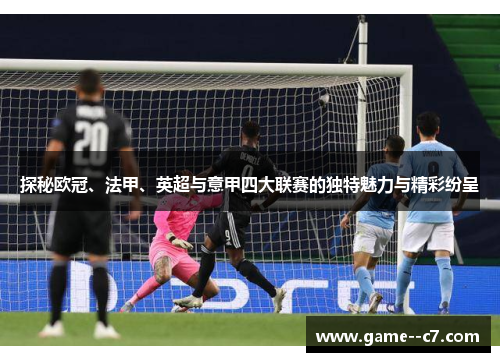 探秘欧冠、法甲、英超与意甲四大联赛的独特魅力与精彩纷呈