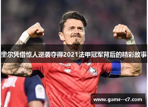 里尔凭借惊人逆袭夺得2021法甲冠军背后的精彩故事