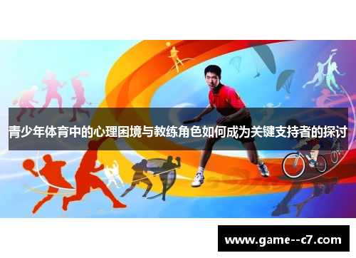 青少年体育中的心理困境与教练角色如何成为关键支持者的探讨