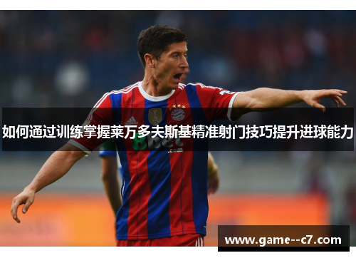 如何通过训练掌握莱万多夫斯基精准射门技巧提升进球能力