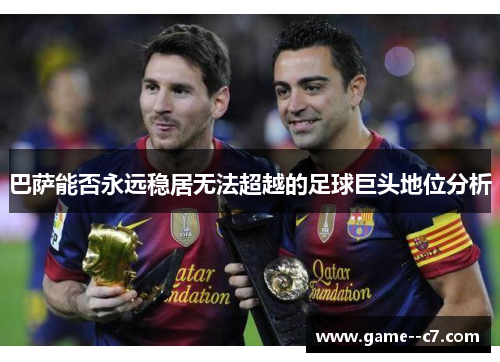 巴萨能否永远稳居无法超越的足球巨头地位分析