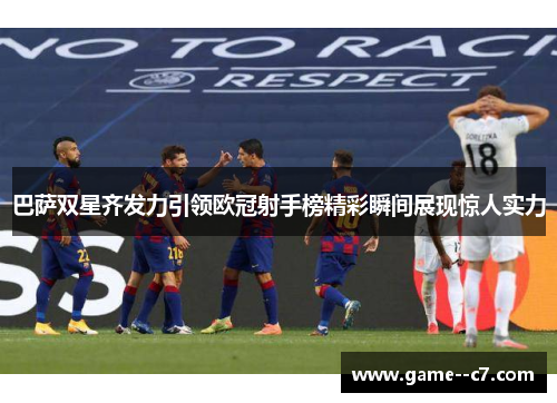 巴萨双星齐发力引领欧冠射手榜精彩瞬间展现惊人实力