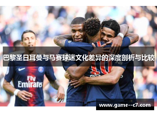 巴黎圣日耳曼与马赛球迷文化差异的深度剖析与比较