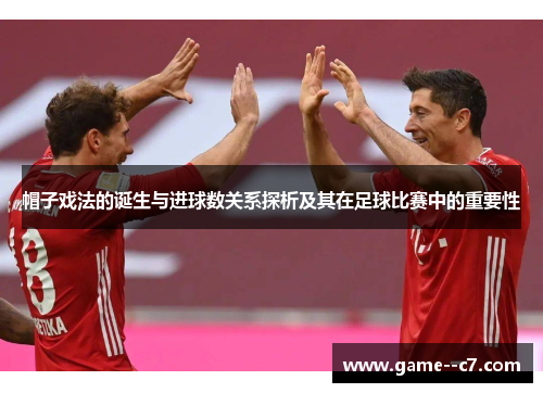 帽子戏法的诞生与进球数关系探析及其在足球比赛中的重要性