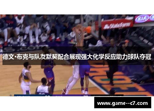 德文·布克与队友默契配合展现强大化学反应助力球队夺冠