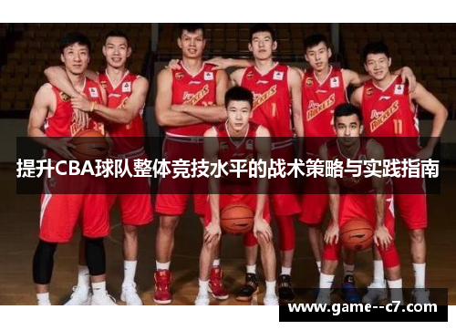 提升CBA球队整体竞技水平的战术策略与实践指南