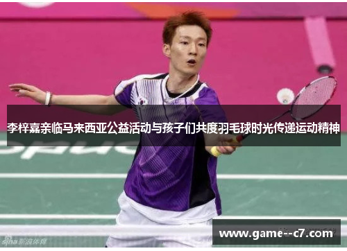 李梓嘉亲临马来西亚公益活动与孩子们共度羽毛球时光传递运动精神