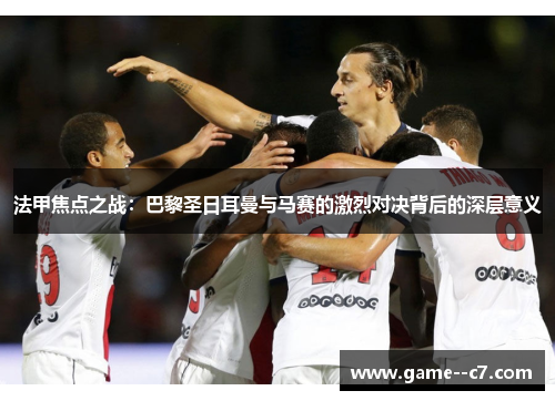 法甲焦点之战：巴黎圣日耳曼与马赛的激烈对决背后的深层意义