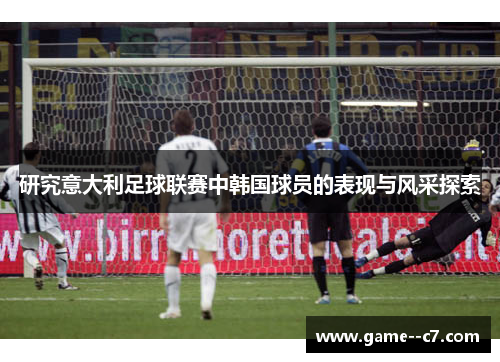 研究意大利足球联赛中韩国球员的表现与风采探索