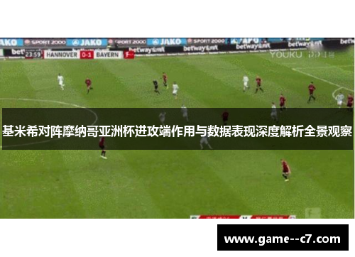 基米希对阵摩纳哥亚洲杯进攻端作用与数据表现深度解析全景观察