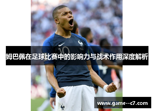 姆巴佩在足球比赛中的影响力与战术作用深度解析