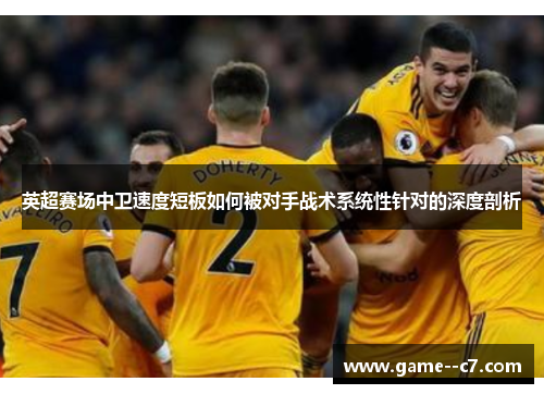 英超赛场中卫速度短板如何被对手战术系统性针对的深度剖析