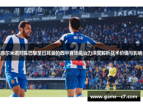 菲尔米诺对阵巴黎圣日耳曼的西甲赛场统治力深度解析战术价值与影响