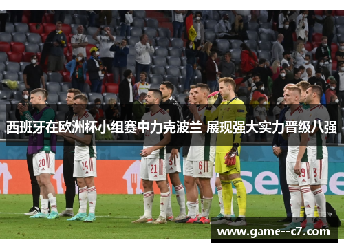 西班牙在欧洲杯小组赛中力克波兰 展现强大实力晋级八强