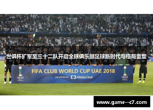 世俱杯扩军至三十二队开启全球俱乐部足球新时代与格局重塑