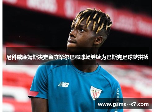 尼科威廉姆斯决定留守毕尔巴鄂球场继续为巴斯克足球梦拼搏