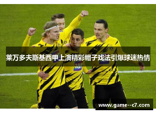 莱万多夫斯基西甲上演精彩帽子戏法引爆球迷热情