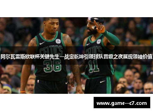 阿尔瓦雷斯欧联杯关键先生一战定乾坤引领球队晋级之夜展现领袖价值