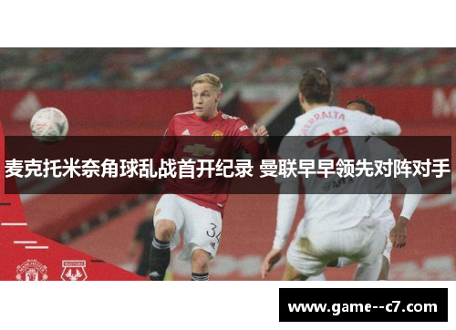 麦克托米奈角球乱战首开纪录 曼联早早领先对阵对手