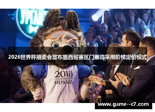 2026世界杯组委会宣布墨西哥赛区门票将采用阶梯定价模式