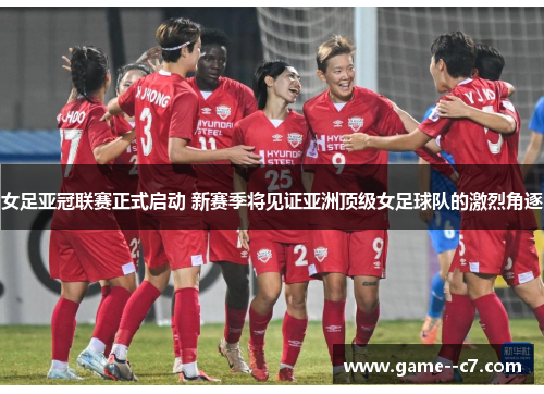女足亚冠联赛正式启动 新赛季将见证亚洲顶级女足球队的激烈角逐