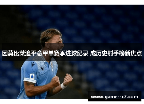 因莫比莱追平意甲单赛季进球纪录 成历史射手榜新焦点