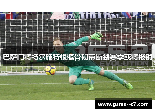 巴萨门将特尔施特根髌骨韧带断裂赛季或将报销